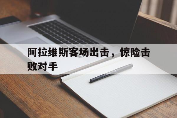 阿拉维斯客场出击，惊险击败对手