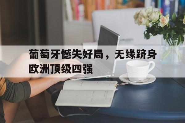 葡萄牙憾失好局，无缘跻身欧洲顶级四强的简单介绍